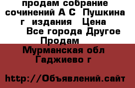 продам собрание сочинений А.С. Пушкина 1938г. издания › Цена ­ 30 000 - Все города Другое » Продам   . Мурманская обл.,Гаджиево г.